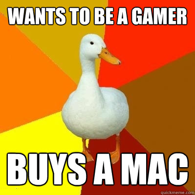 Wants to be a gamer Buys a mac  Tech Impaired Duck