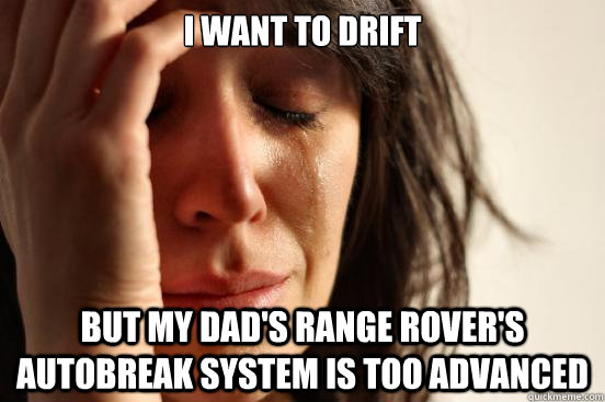 i want to drift But my dad's Range Rover's autobreak system is too advanced  First World Problems