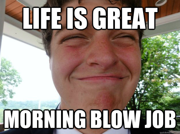 life is great morning blow job - life is great morning blow job  Uncle Baby