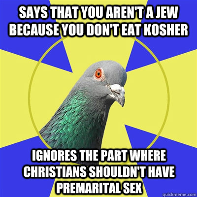 says that you aren't a Jew because you don't eat kosher ignores the part where christians shouldn't have premarital sex  Religion Pigeon