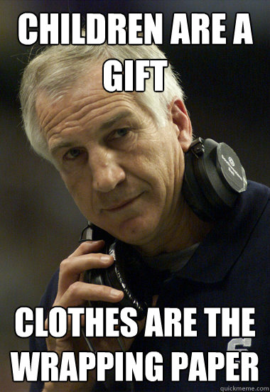 Children are a gift Clothes are the wrapping paper  Jerry Sandusky