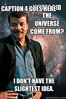 Where did the Universe come from? I don't have the slightest idea. Caption 3 goes here Caption 4 goes here  Neil deGrasse Tyson