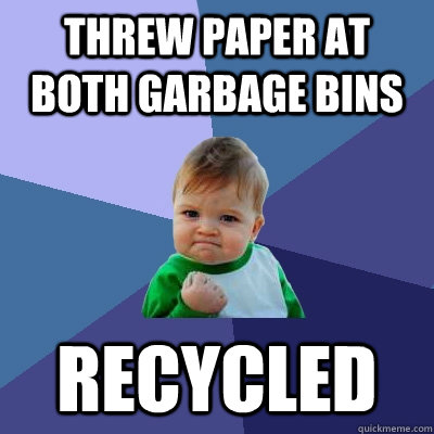 threw paper at both garbage bins Recycled  Success Kid