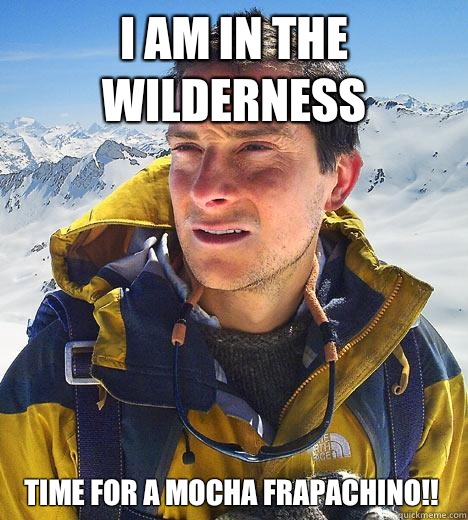 I am in the wilderness time for a mocha fraPachino!! - I am in the wilderness time for a mocha fraPachino!!  Bear Grylls