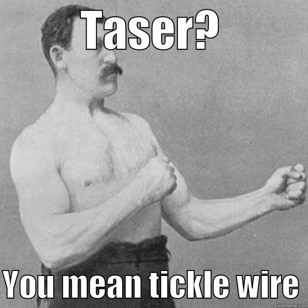 Don't tase me, bro' - TASER?  YOU MEAN TICKLE WIRE overly manly man