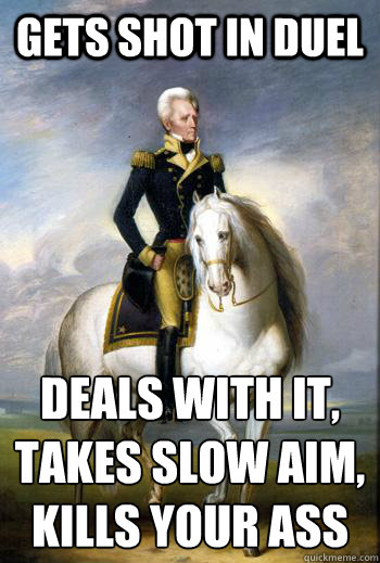 gets shot in duel deals with it, takes slow aim, kills your ass  Scumbag Andrew Jackson