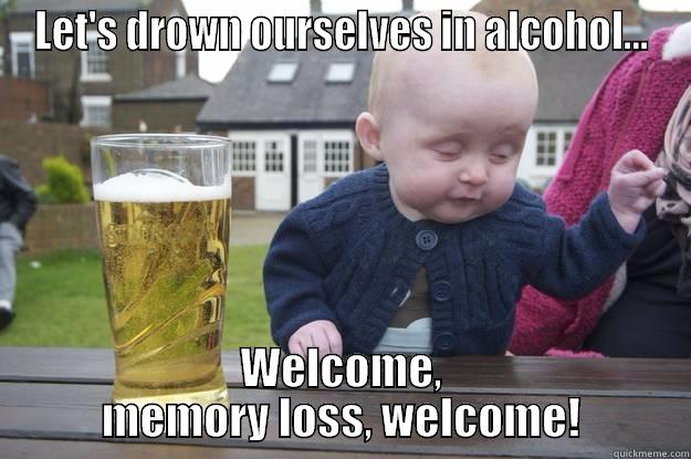 LET'S DROWN OURSELVES IN ALCOHOL... WELCOME, MEMORY LOSS, WELCOME! drunk baby