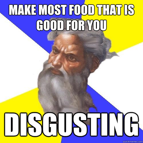 Make most food that is good for you disgusting  Advice God