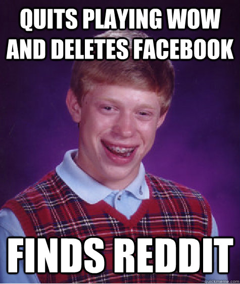 Quits playing wow and deletes facebook finds reddit  Bad Luck Brian