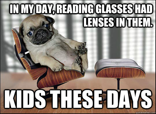 in my day, reading glasses had lenses in them. kids these days - in my day, reading glasses had lenses in them. kids these days  ageing opinionated pug