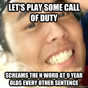 Let's play some call of duty Screams the n word at 9 year olds every other sentence  Dirtbag Daniel