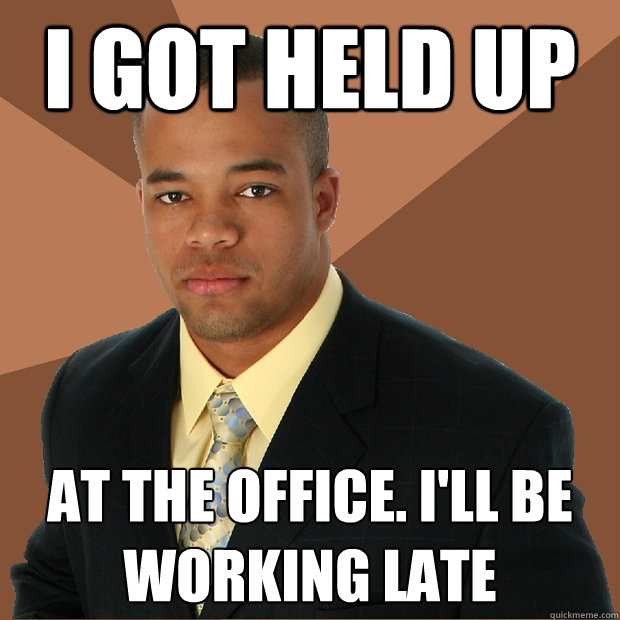 i got held up at the office. i'll be working late - i got held up at the office. i'll be working late  Successful Black Man