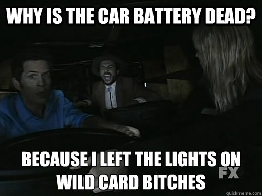 Why is the car battery dead? Because I left the lights on
Wild Card Bitches - Why is the car battery dead? Because I left the lights on
Wild Card Bitches  Wild Card Charlie