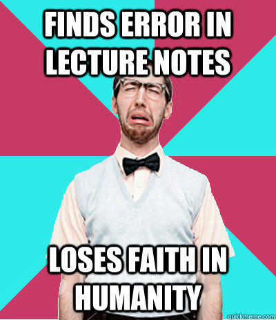 FINDS ERROR IN LECTURE NOTES LOSES FAITH IN HUMANITY  