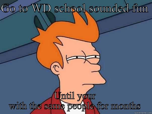 GO TO WD SCHOOL SOUNDED FUN  UNTIL YOUR WITH THE SAME PEOPLE FOR MONTHS Futurama Fry