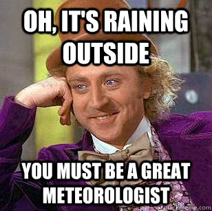 Oh, it's raining outside you must be a great meteorologist - Oh, it's raining outside you must be a great meteorologist  Condescending Wonka