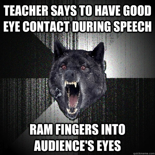 Teacher says to have good eye contact during speech Ram fingers into audience's eyes  Insanity Wolf