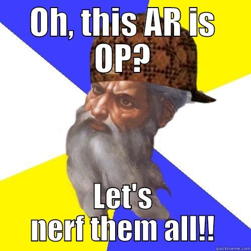 OH, THIS AR IS OP? LET'S NERF THEM ALL!! Scumbag Advice God