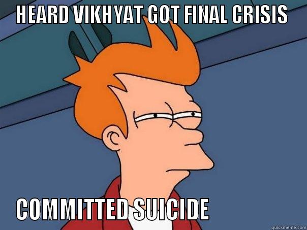 HEARD VIKHYAT GOT FINAL CRISIS COMMITTED SUICIDE                    Futurama Fry