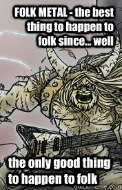 FOLK METAL - the best thing to happen to folk since... well the only good thing to happen to folk  Folk metal