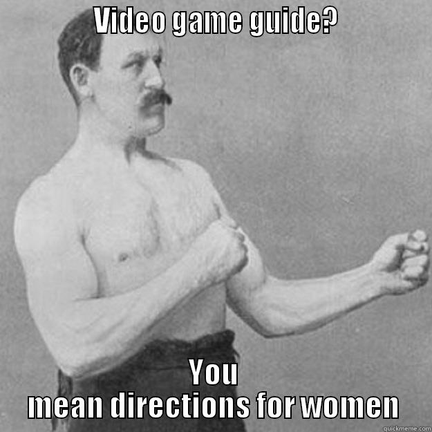               VIDEO GAME GUIDE?              YOU MEAN DIRECTIONS FOR WOMEN overly manly man