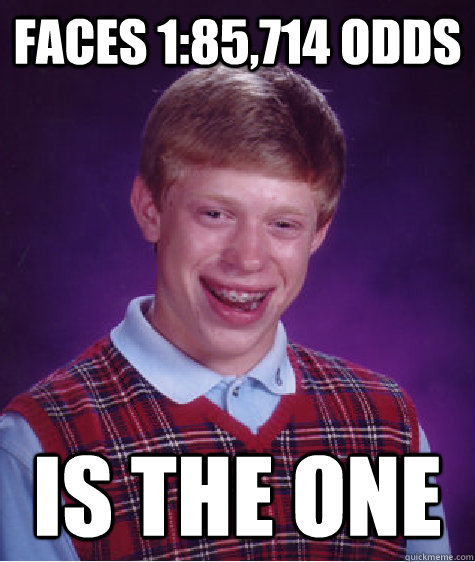 FACES 1:85,714 ODDS IS THE ONE  Bad Luck Brian