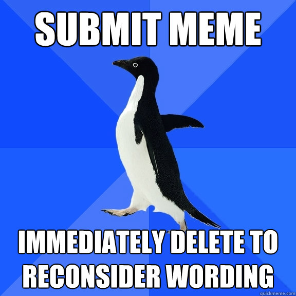 submit meme immediately delete to reconsider wording - submit meme immediately delete to reconsider wording  Socially Awkward Penguin