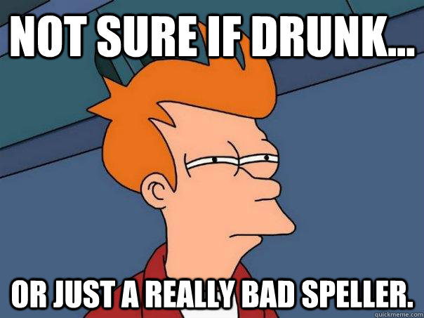 Not sure if drunk... Or just a really bad speller. - Not sure if drunk... Or just a really bad speller.  Futurama Fry