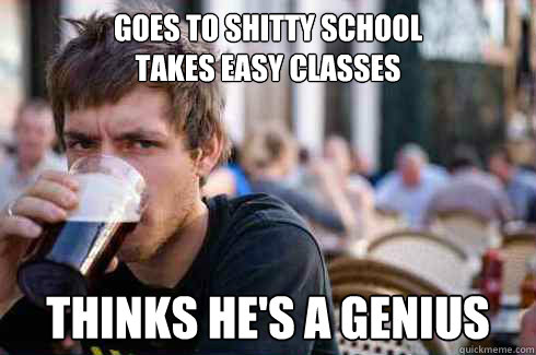 Goes to shitty school
takes easy classes thinks he's a genius  Lazy College Senior