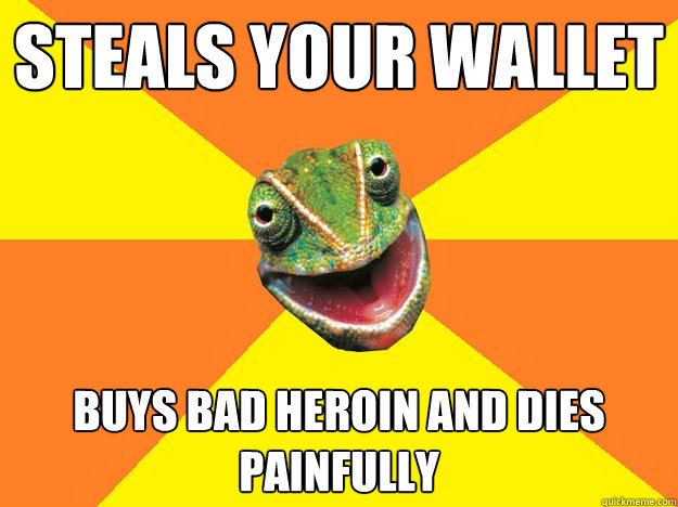 steals your wallet buys bad heroin and dies painfully  Karma Chameleon