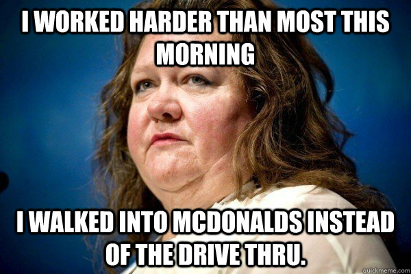 I worked harder than most this morning I walked into McDonalds instead of the drive thru.  Spiteful Billionaire