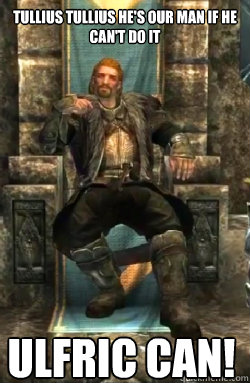 Tullius Tullius he's our man if he can't do it ULFRIC CAN!  Ulfrican