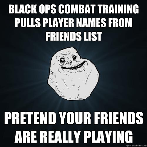 BLACK OPS COMBAT TRAINING PULLS PLAYER NAMES FROM FRIENDS LIST PRETEND YOUR FRIENDS ARE REALLY PLAYING  Forever Alone