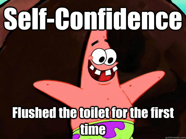 Self-Confidence Flushed the toilet for the first time  Stupid patrick