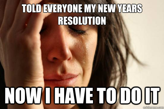 Told Everyone my New Years Resolution Now I have to do it  First World Problems