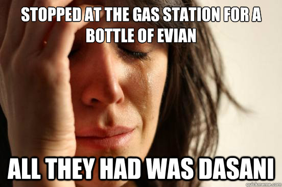 stopped at the gas station for a bottle of evian all they had was dasani  First World Problems