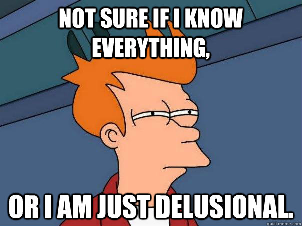 Not sure if I know everything, Or I am just delusional. - Not sure if I know everything, Or I am just delusional.  Futurama Fry