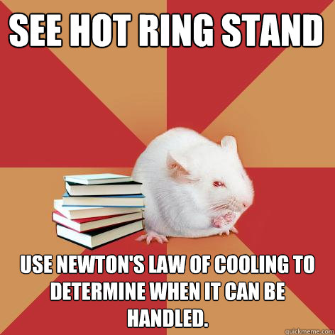 see hot ring stand use newton's law of cooling to determine when it can be handled. - see hot ring stand use newton's law of cooling to determine when it can be handled.  Science Major Mouse