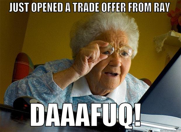 JUST OPENED A TRADE OFFER FROM RAY DAAAFUQ!  Grandma finds the Internet