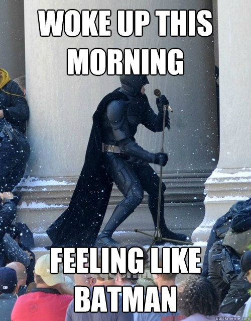 woke up this morning  feeling like batman   Karaoke Batman