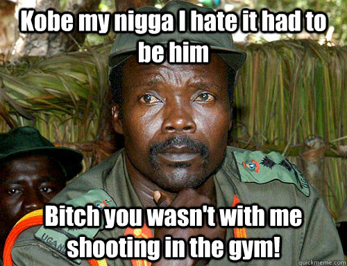 Kobe my nigga I hate it had to be him Bitch you wasn't with me shooting in the gym!  Kony