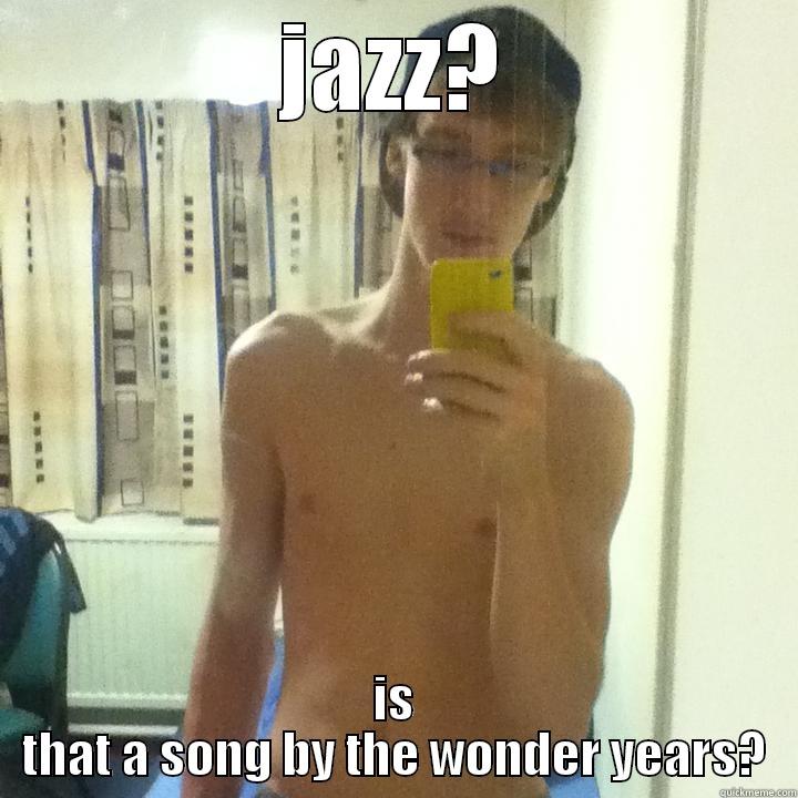 JAZZ? IS THAT A SONG BY THE WONDER YEARS? Misc