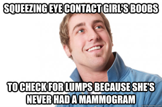 Squeezing Eye Contact Girl's boobs To check for lumps because she's never had a mammogram  Misunderstood Douchebag