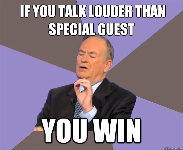  If you Talk Louder than special guest You win  Bill O Reilly