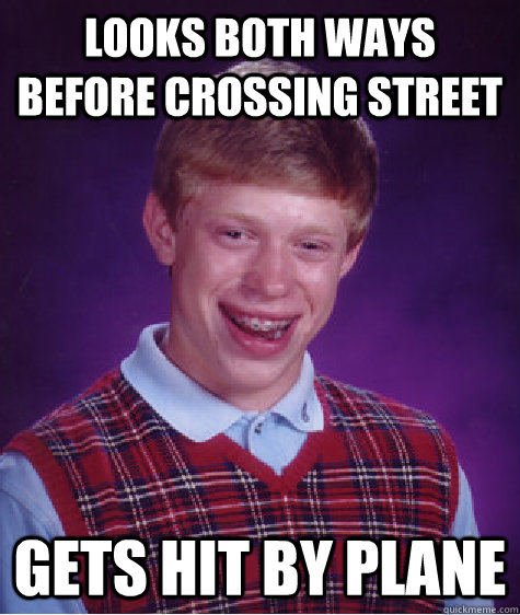 looks both ways before crossing street gets hit by plane - looks both ways before crossing street gets hit by plane  Bad Luck Brian