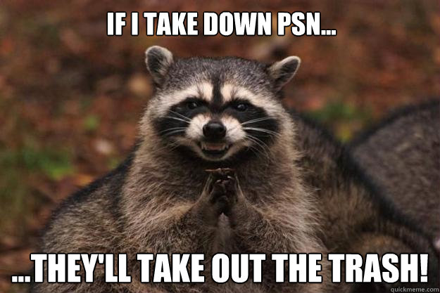 If I take down PSN... ...They'll take out the trash! - If I take down PSN... ...They'll take out the trash!  Evil Plotting Raccoon