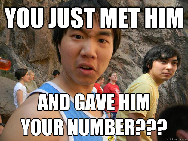 You just met him And gave him
your number???  Incredulous Brian