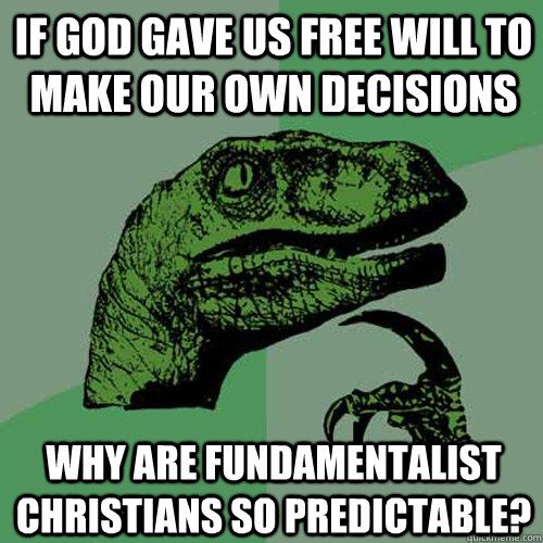 If God gave us free will to make our own decisions Why are fundamentalist christians so predictable?  Philosoraptor