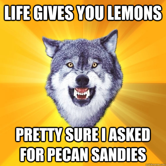 Life gives you lemons pretty sure I asked for pecan sandies  Courage Wolf