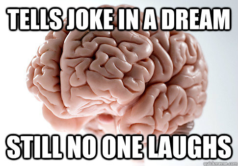 Tells joke in a dream Still no one laughs  - Tells joke in a dream Still no one laughs   Scumbag Brain